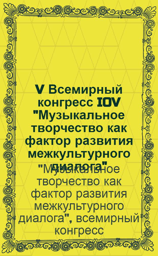 V Всемирный конгресс IOV "Музыкальное творчество как фактор развития межкультурного диалога", 20-23 сентября 2012 года, г. Улан-Удэ = The Vth IOV World congress "Musical creativity as a factor of intercultural dialogue development", September 20-23, 2012, Ulan-Ude, Russia