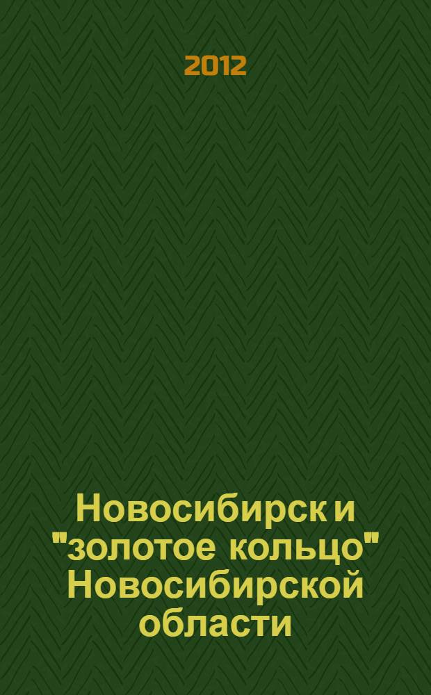 Новосибирск и "золотое кольцо" Новосибирской области : путеводитель
