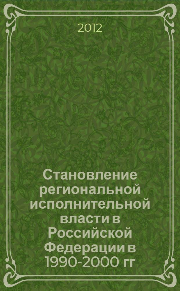 Становление региональной исполнительной власти в Российской Федерации в 1990-2000 гг. (на материалах Кемеровской, Новосибирской и Томской областей) : моногрфия