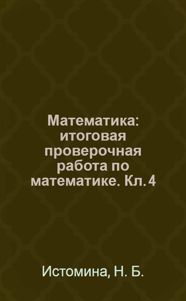 Математика: итоговая проверочная работа по математике. Кл. 4