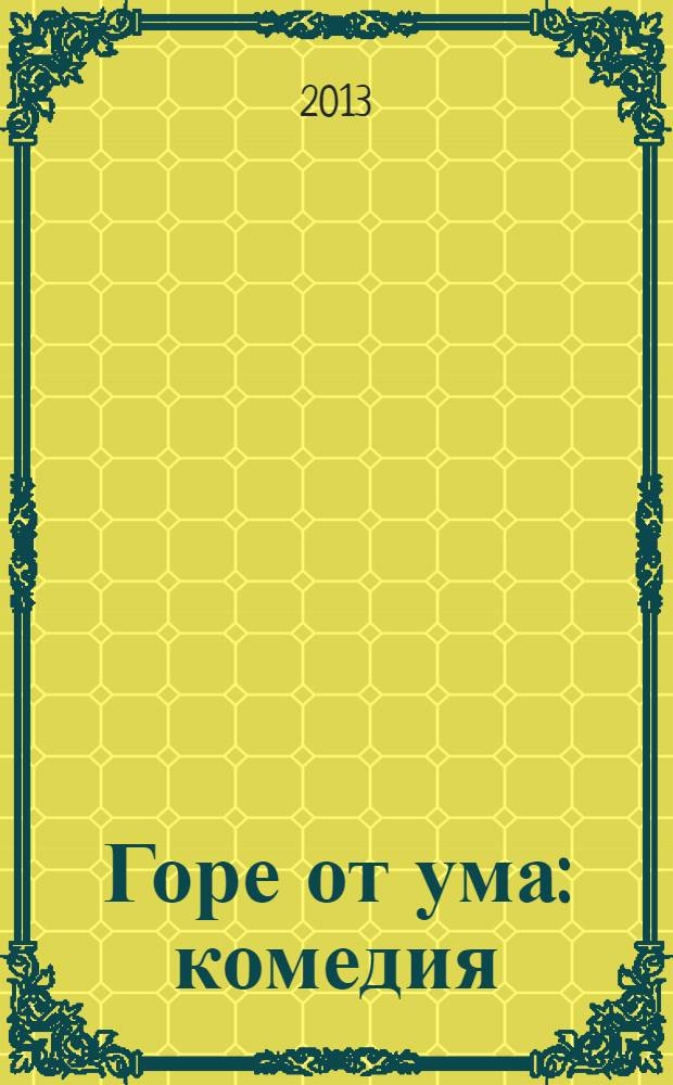 Горе от ума : комедия : в 4 д., в стихах