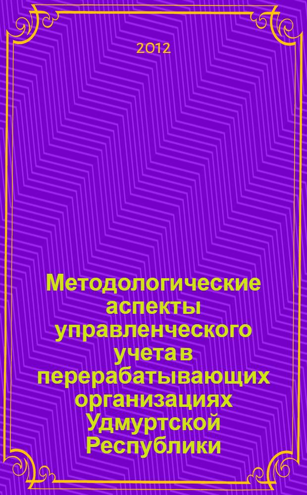 Методологические аспекты управленческого учета в перерабатывающих организациях Удмуртской Республики : монография