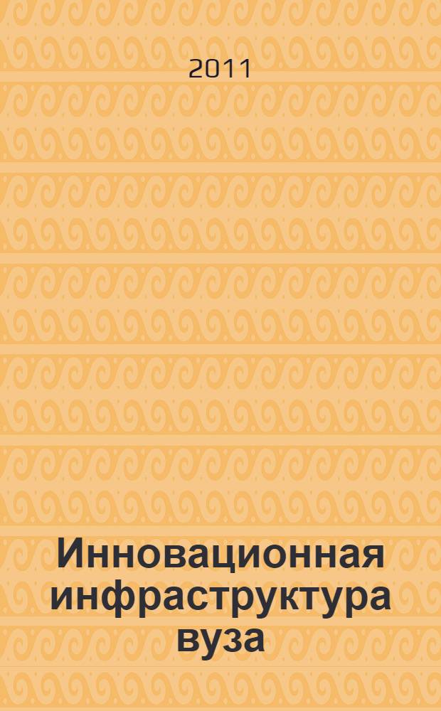 Инновационная инфраструктура вуза : учебно-методическое пособие : по программе повышения квалификации в области управления инновационной инфраструктурой вуза