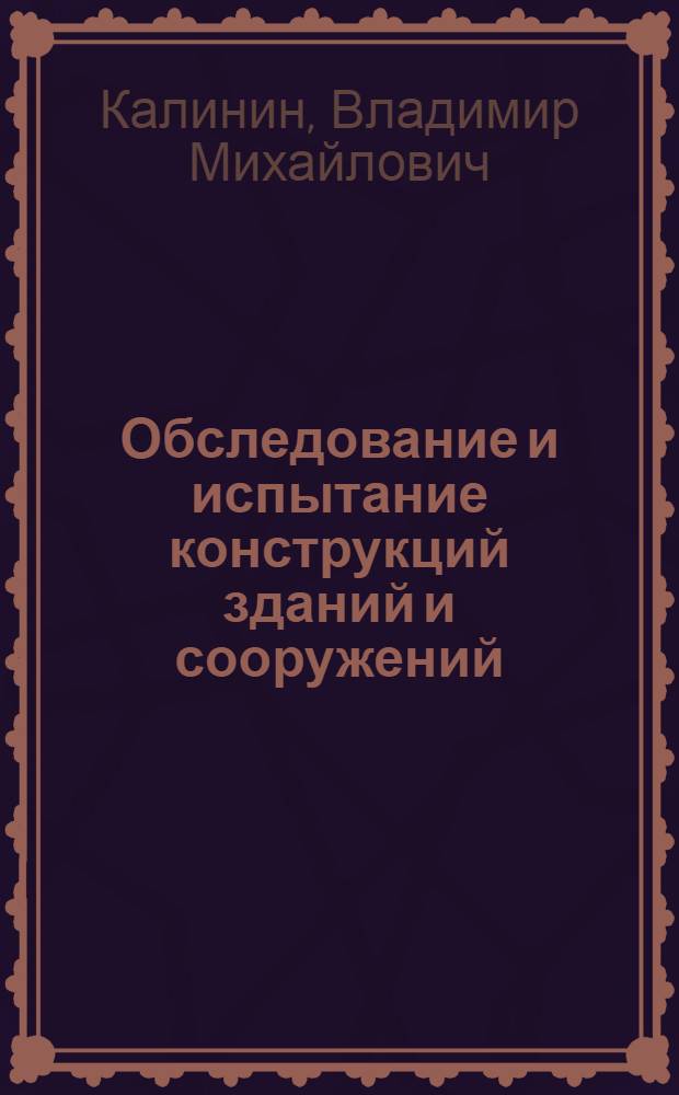 Обследование и испытание конструкций зданий и сооружений : учебник : для студентов средних специальных учебных заведений, обучающихся по специальности 2902 "Строительство и эксплуатация зданий и сооружений" : соответствует Федеральному государственному образовательному стандарту 3-го поколения