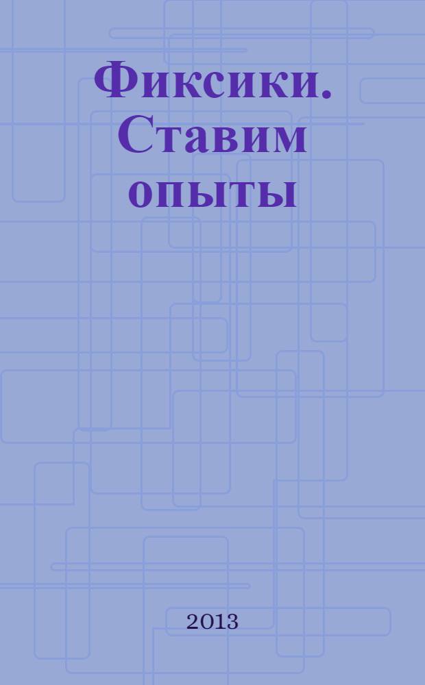 Фиксики. Ставим опыты : на основе сериала "Фиксики" : для дошкольного и младшего школьного возраста