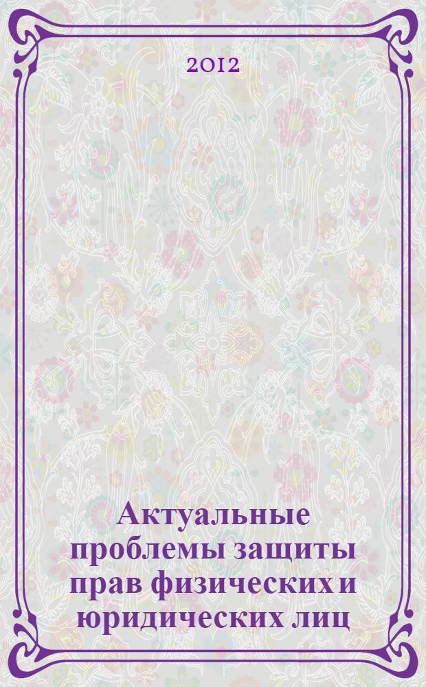 Актуальные проблемы защиты прав физических и юридических лиц : сборник научных статей. Вып. 4 : Судебная защита прав и законных интересов физических и юридических лиц