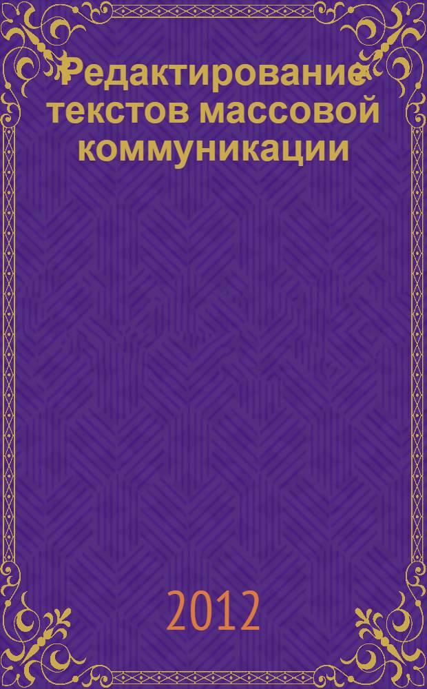 Редактирование текстов массовой коммуникации : учебное пособие : для студентов, обучающихся по программам высшего профессионального образования по направлению подготовки 031300.62 - Журналистика