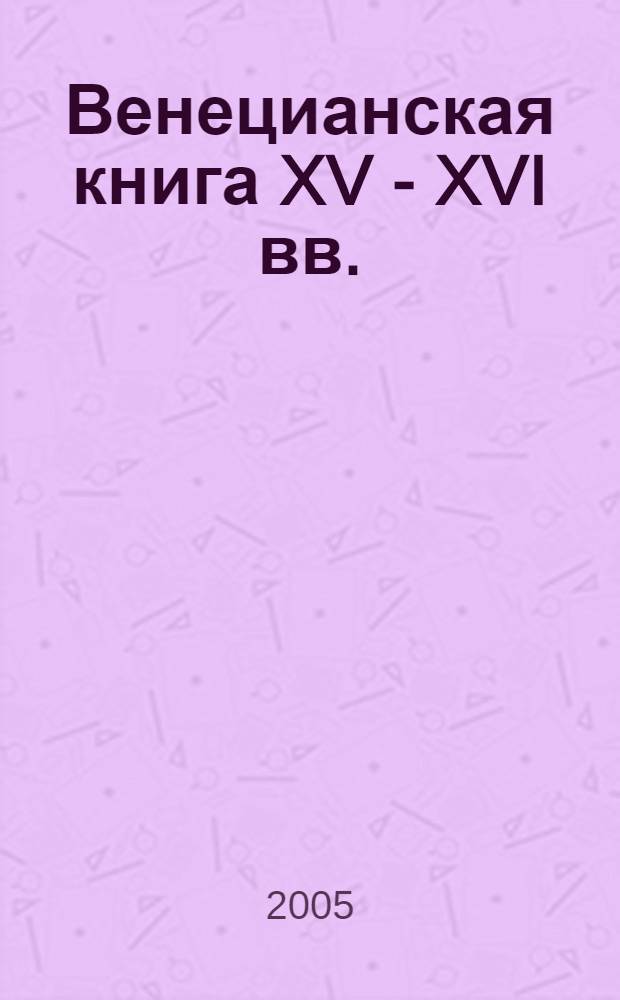 Венецианская книга XV - XVI вв. (альдины) : index aldinorum : библиографический анализ коллекции альдин Государственной публичной исторической библиотеки России