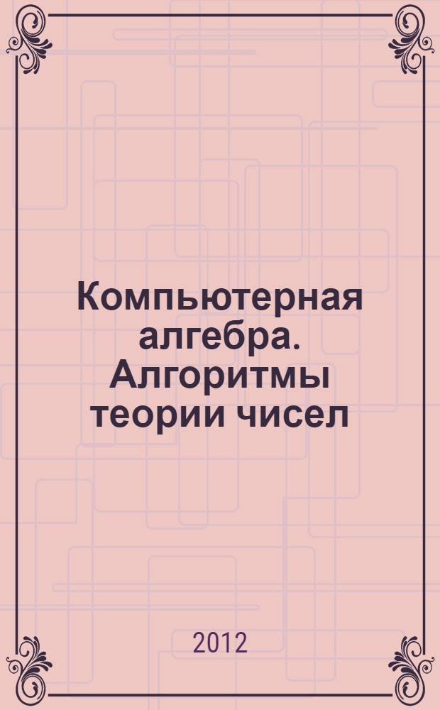 Компьютерная алгебра. Алгоритмы теории чисел : учебное пособие : для студентов математических направлений подготовки