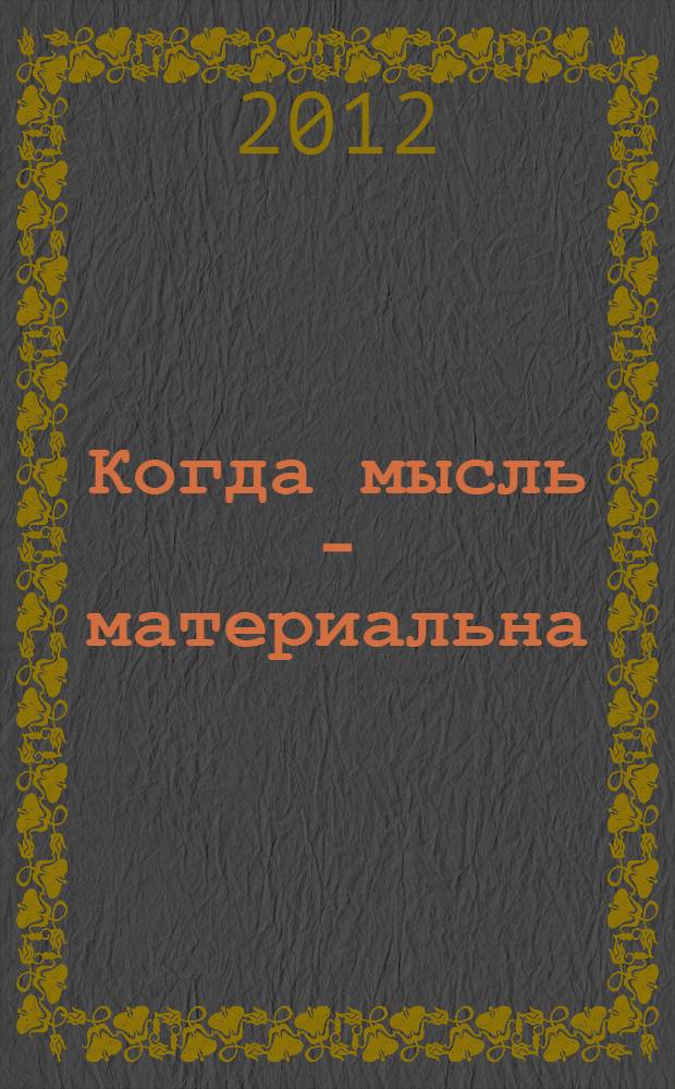 Когда мысль - материальна : лекции и выступления Президента Казахстана в Колумбийском университете, в МГУ им. М.В. Ломоносова, в Кембриджском университете, в "Назарбаев университете" Астаны и в других крупнейших учебных и научных центрах мира