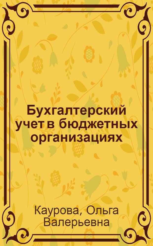 Бухгалтерский учет в бюджетных организациях : учебное пособие : специальность 080109.65 "Бухгалтерский учет, анализ и аудит"