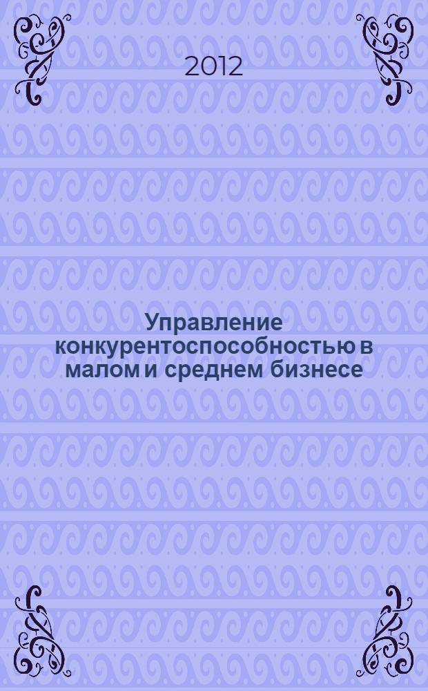 Управление конкурентоспособностью в малом и среднем бизнесе : монография