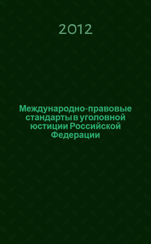 Международно-правовые стандарты в уголовной юстиции Российской Федерации = International law standards of criminal lustice of the russian federation : научно-практическое пособие
