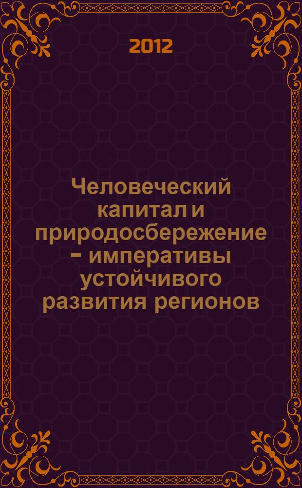 Человеческий капитал и природосбережение - императивы устойчивого развития регионов : материалы молодежной секции научно-практического круглого стола в рамках VIII международного Северного социально-экологического конгресса "Сбережение народов и природосбережение - императивы устойчивого развития Российского Севера" (17 мая 2012 года)