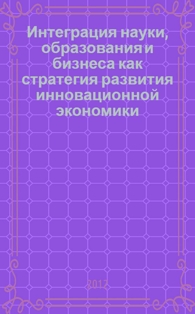 Интеграция науки, образования и бизнеса как стратегия развития инновационной экономики : материалы пленарного и секционных заседаний VIII научно-практической конференции с международным участием (г. Одинцово, Московская обл., 23-27 апреля 2012 г.) [в 4 т. Т. 2