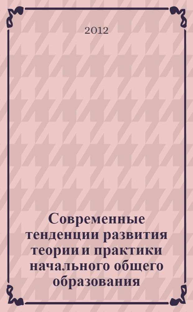 Современные тенденции развития теории и практики начального общего образования : материалы Всероссийской научно-практической конференции с международным участием