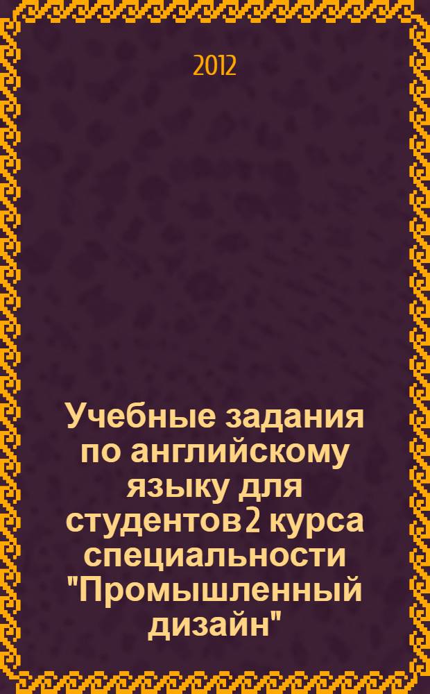 Учебные задания по английскому языку для студентов 2 курса специальности "Промышленный дизайн". 3 семестр