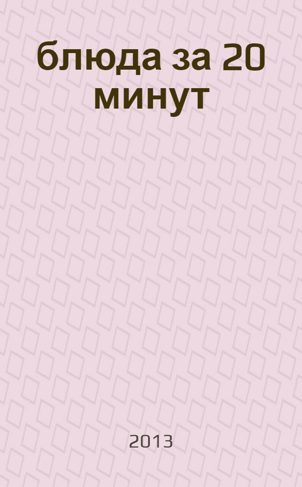 3 блюда за 20 минут : завтрак, обед, ужин : 1000 вариантов меню