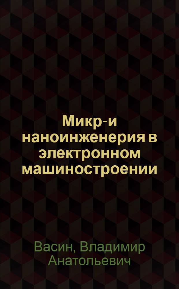 Микро- и наноинженерия в электронном машиностроении : серия из 7-и монографий. 3, т. 2 : Микроинженерия миниатюрных вакуумных насосов