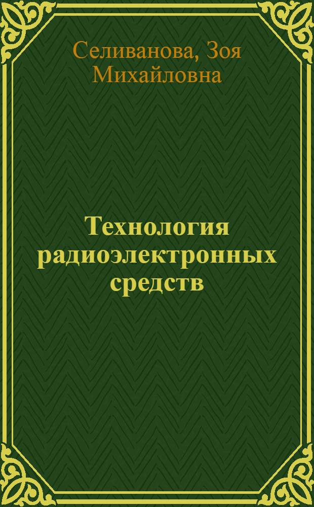 Технология радиоэлектронных средств : учебное пособие : для студентов 5 и 6 курсов дневного и заочного отделений, экстерната и дистанционного образования специальности 210201 и направления проектирования электронных средств 211000