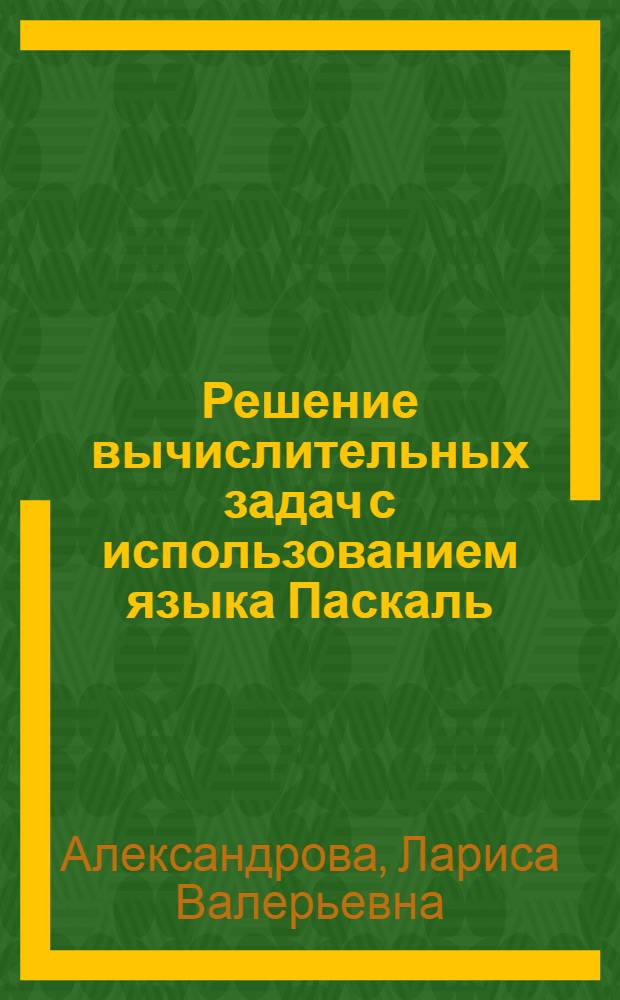 Решение вычислительных задач с использованием языка Паскаль : учебно-методическое пособие для студентов технических специальностей