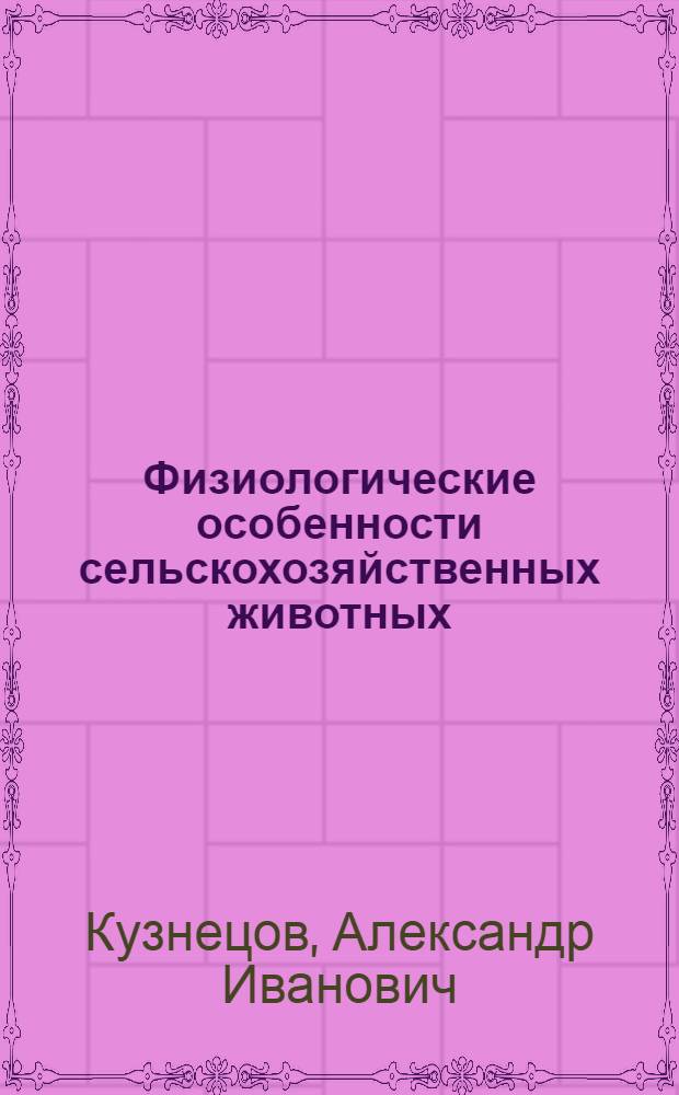 Физиологические особенности сельскохозяйственных животных : учебное пособие : для студентов высших и средних специальных учебных заведений по специальностям 310800 - "Ветеринария", 310700 - "Зоотехния", 030500 - "Профессионально-педагогическое образование в области зоотехнии"