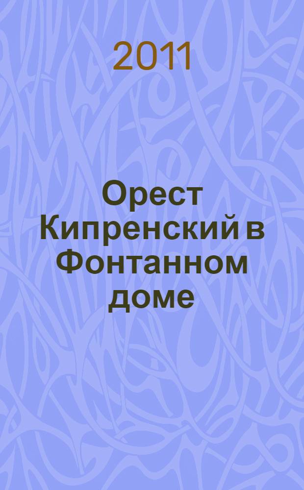Орест Кипренский в Фонтанном доме : выставка, 21 декабря 2011 г. - 19 февраля 2012 г