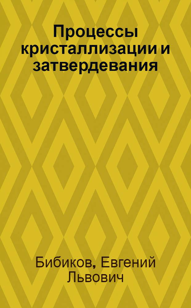 Процессы кристаллизации и затвердевания : учебное пособие для студентов высших учебных заведений, обучающихся по направлению подготовки бакалавров 150100 "Материаловедение и технологии материалов"