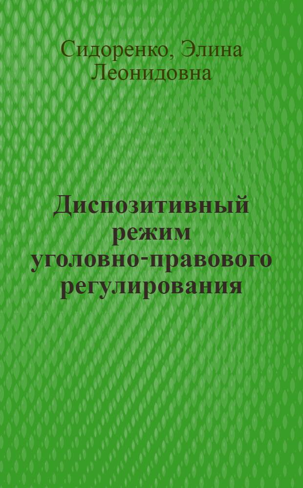 Диспозитивный режим уголовно-правового регулирования : монография