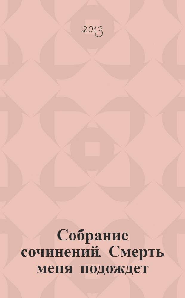 Собрание сочинений. Смерть меня подождет : роман