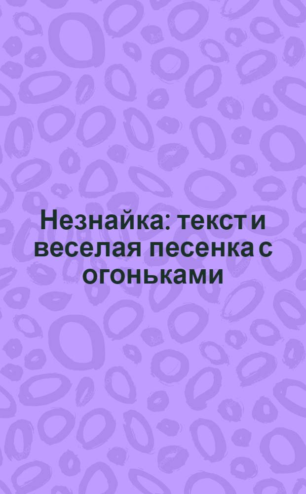 Незнайка : текст и веселая песенка с огоньками : по мотивам романа-сказки Н. Носова "Незнайка в Солнечном городе" : для чтения взрослыми детям