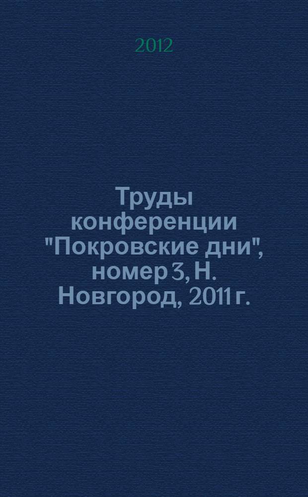 Труды конференции "Покровские дни", номер 3, Н. Новгород, 2011 г. : в 3 т