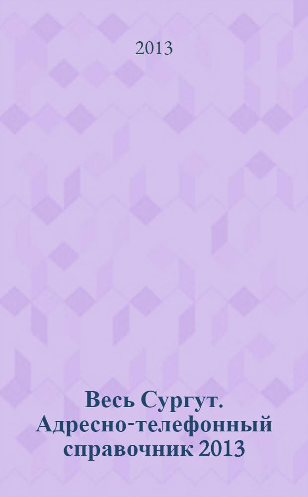 Весь Сургут. Адресно-телефонный справочник 2013