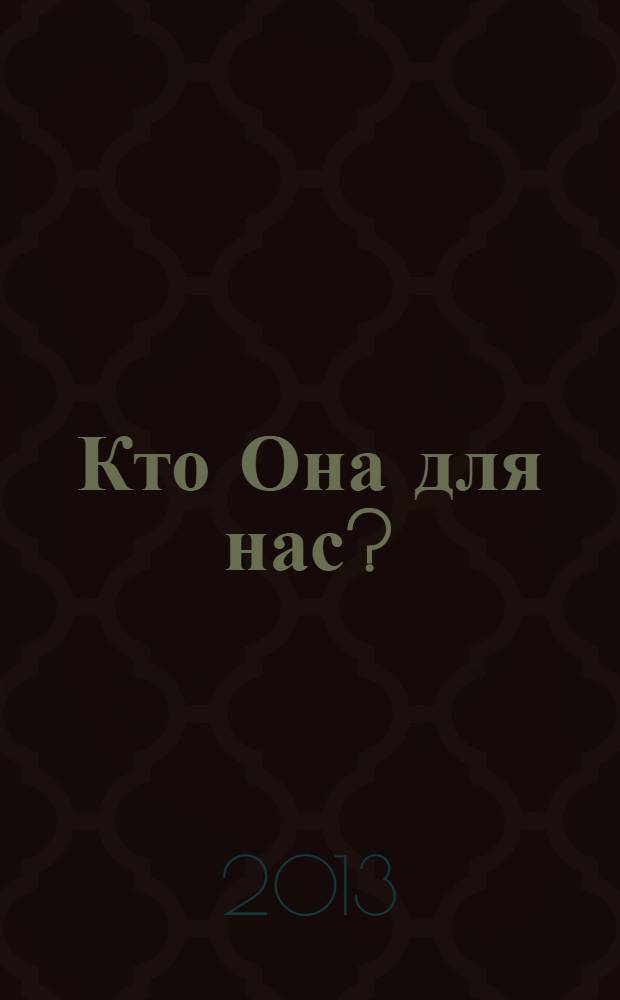 Кто Она для нас? : книга о Пресвятой Богородице