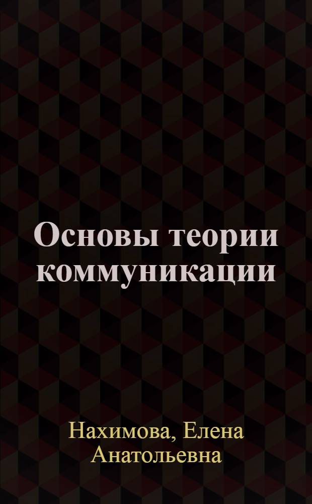 Основы теории коммуникации : учебное пособие : для студентов высших учебных заведений, обучающихся по специальности 040101.65 - Социальная работа и направлениям подготовки: 040400.62 - Социальная работа, 031600 - Реклама и связи с общественностью, 031900 - Международные отношения