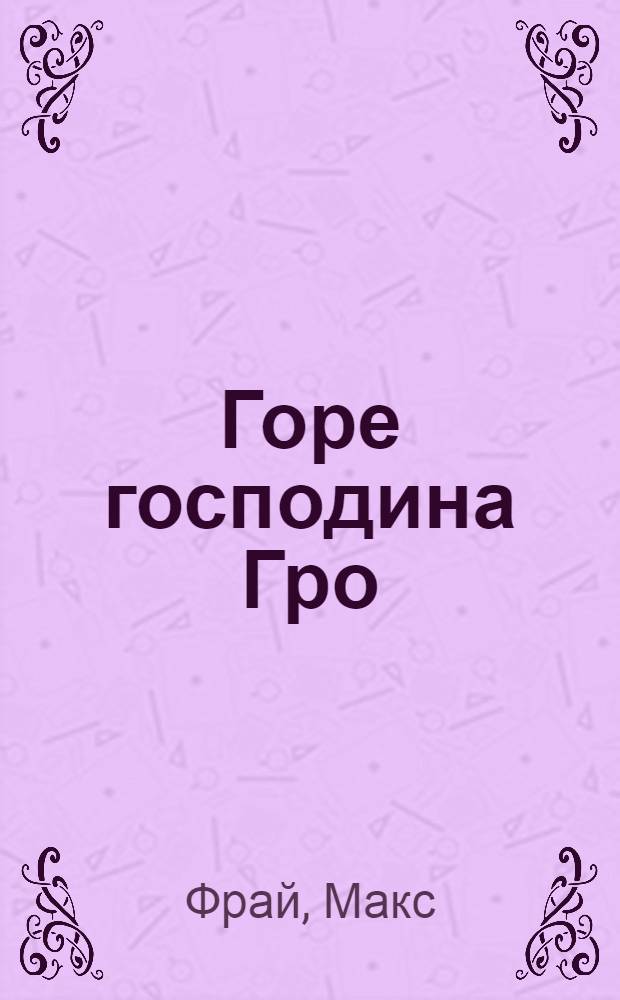 Горе господина Гро : история, рассказанная сэром Кофой Йохом : повесть