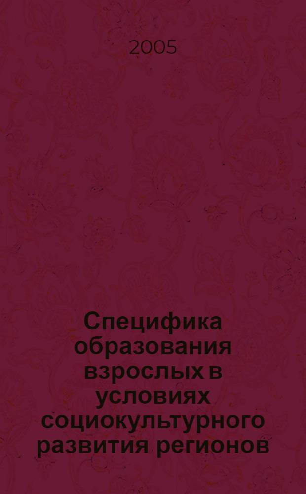 Специфика образования взрослых в условиях социокультурного развития регионов : Всероссийская научно-практическая конференция (24 октября 2005 г., г. Тюмень) : сборник материалов