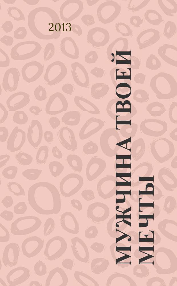 Мужчина твоей мечты : найти, привлечь, приручить