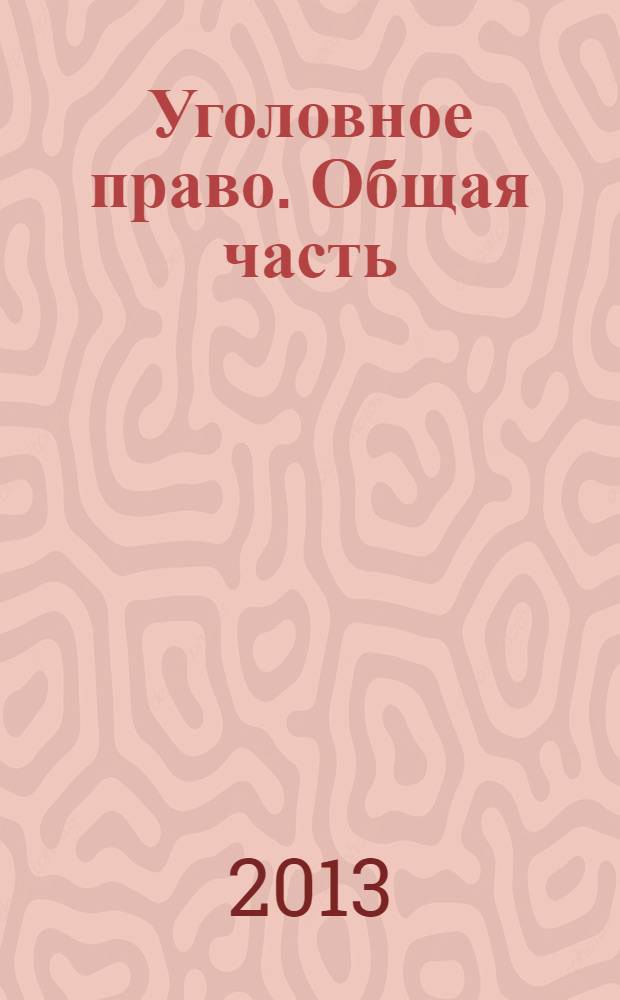 Уголовное право. Общая часть : учебник для бакалавров : для студентов высших учебных заведений, обучающихся по направлению "Юриспруденция" (030500-62 - бакалавр, специалист) : базовый курс
