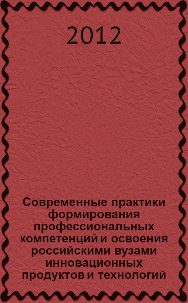 Современные практики формирования профессиональных компетенций и освоения российскими вузами инновационных продуктов и технологий : научно-методические материалы : Всероссийской научно-методической конференции "Активные формы и методы обучения в формировании профессиональных компетенций: освоение российскими вузами инновационных продуктов и технологий" (г. иркутск, 12 октября 2012 г.), а также курсов мобильного повышения квалификации командированных научно-педагогических работников вузов России "Современные требования к качеству рабочих программ при преподавании гуманитарных и социально-экономических, общепрофессиональных и социальных и специальных дисциплин в условиях введения уровневого высшего профессионального образования: подходы, технологии обучения, оценка, прогноз" (г. Иркутск, 01.10.2012-12.10.2012) и других курсов повышения квалификации 2011-2012 гг