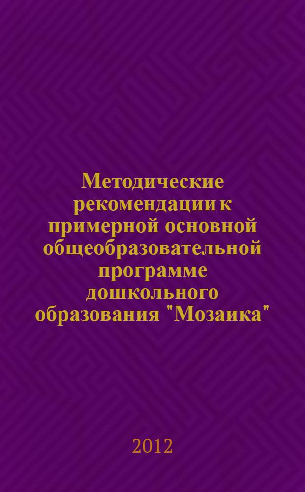 Методические рекомендации к примерной основной общеобразовательной программе дошкольного образования "Мозаика" : (для младшего, раннего, среднего, старшего возрастов и подготовительной группы)