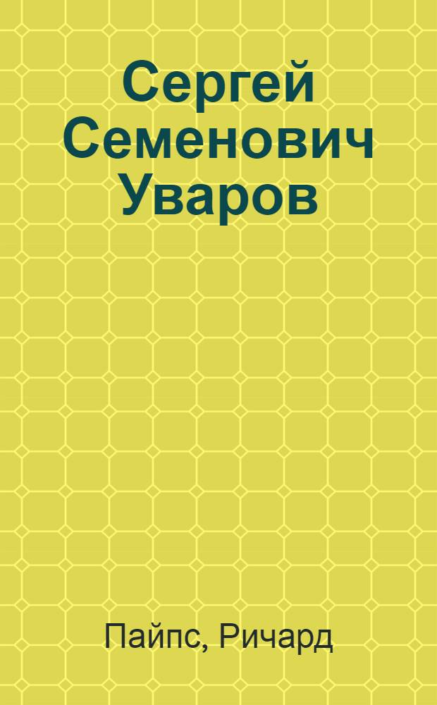 Сергей Семенович Уваров: жизнеописание : биографическое эссе, посвященное графу С.С. Уварову