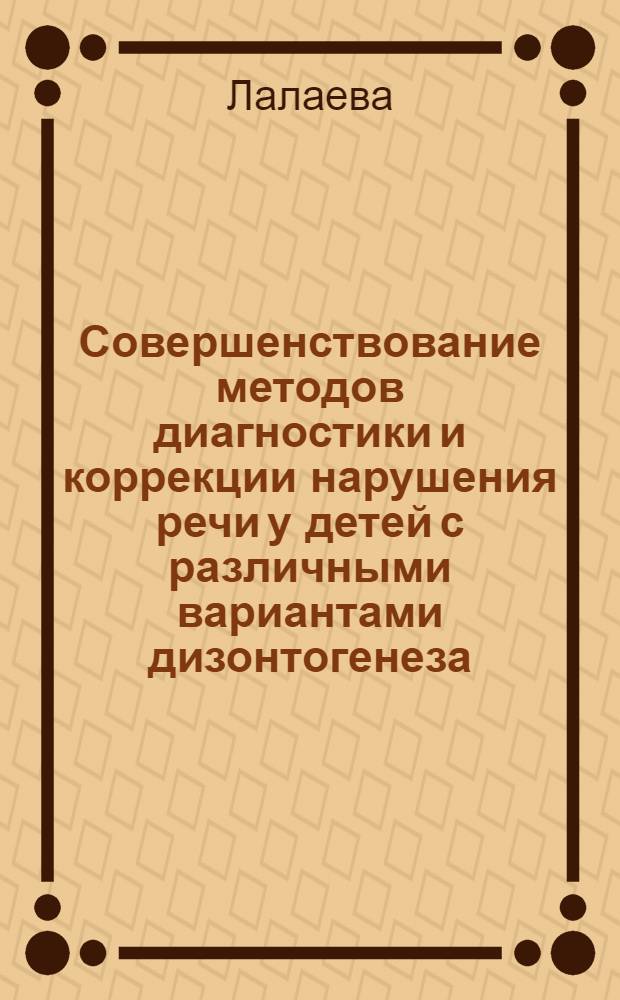 Совершенствование методов диагностики и коррекции нарушения речи у детей с различными вариантами дизонтогенеза : материалы I международной научной конференции, посвященной памяти доктора педагогических наук, профессора Р.И. Лалаевой, 29 ноября 2012