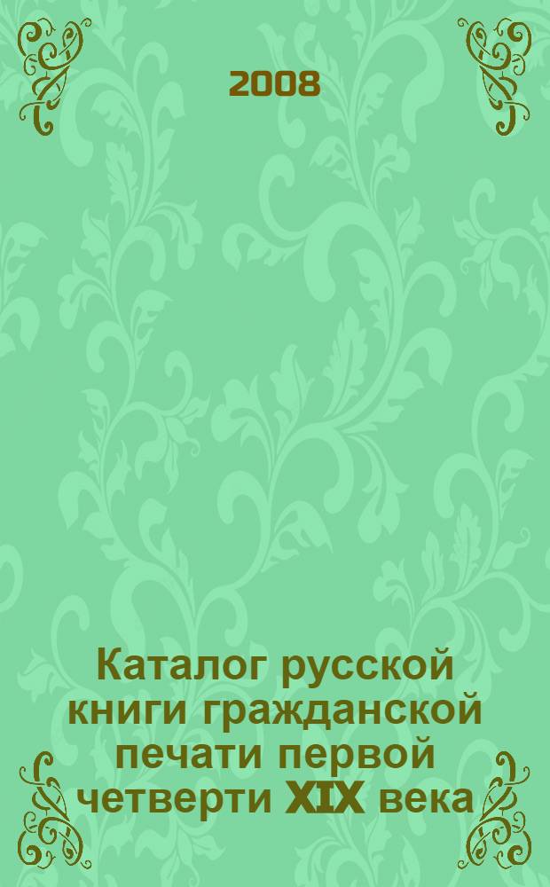 Каталог русской книги гражданской печати первой четверти XIX века