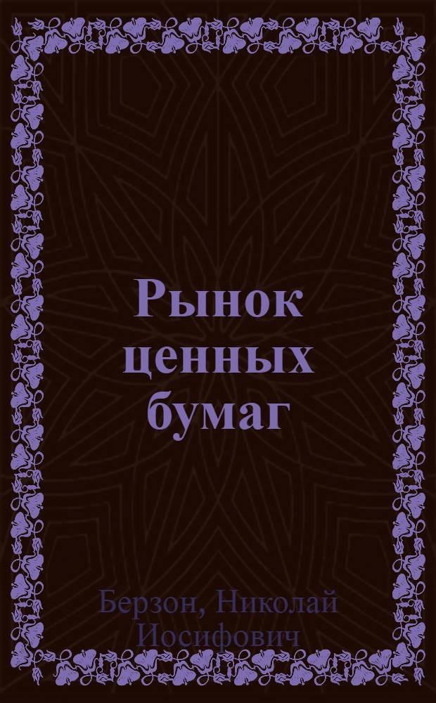 Рынок ценных бумаг : учебник для бакалавров : для студентов высших учебных заведений по дисциплине "Рынок ценных бумаг", специальности 060400 "Финансы и кредит" (квалификация - Экономист) : для студентов, обучающихся по направлению "Экономика", "Менеджмент", "Бизнес-информатика" и специальности "Логистика" : углубленный курс : под общ. ред. Н.И. Берзона