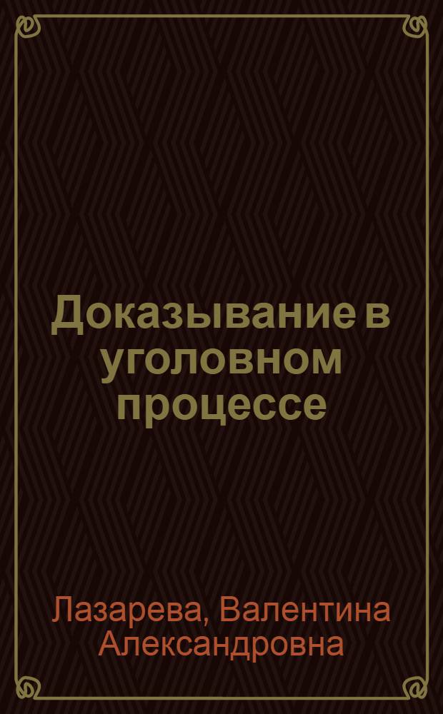 Доказывание в уголовном процессе : учебно-практическое пособие : учебник для студентов высших учебных заведений, обучающихся по направлению подготовки 021100(030501) "Юриспруденция", по специальностям 021100(030501) "Юриспруденция", 030505(023100) "Правохранительная деятельность", 350600(030502) "Судебная экспертиза", 030500(521400) "Юриспруденция (магистр)"