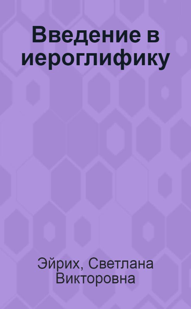 Введение в иероглифику : учебное пособие : для студентов осваивающих систему японского языка на начальном этапе : по специальностям высшего профессионального образования по направлениям бакалавриата 035700.62 "Лингвистика" профиль "Перевод и переводоведение", 050100.62 "Педагогическое образование" профиль "Иностранный язык (английский и японский)" и специалитета 022900 "Перевод и переводоведение", 033200 "Иностранный язык с дополнительной специальностью"