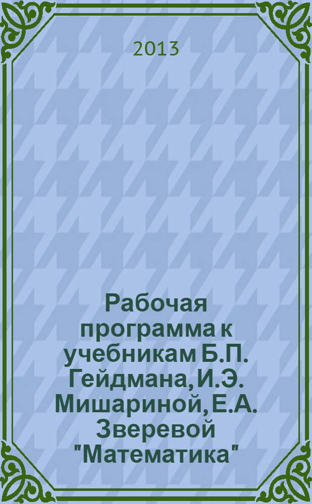 Рабочая программа к учебникам Б.П. Гейдмана, И.Э. Мишариной, Е.А. Зверевой "Математика": 1-4 классы