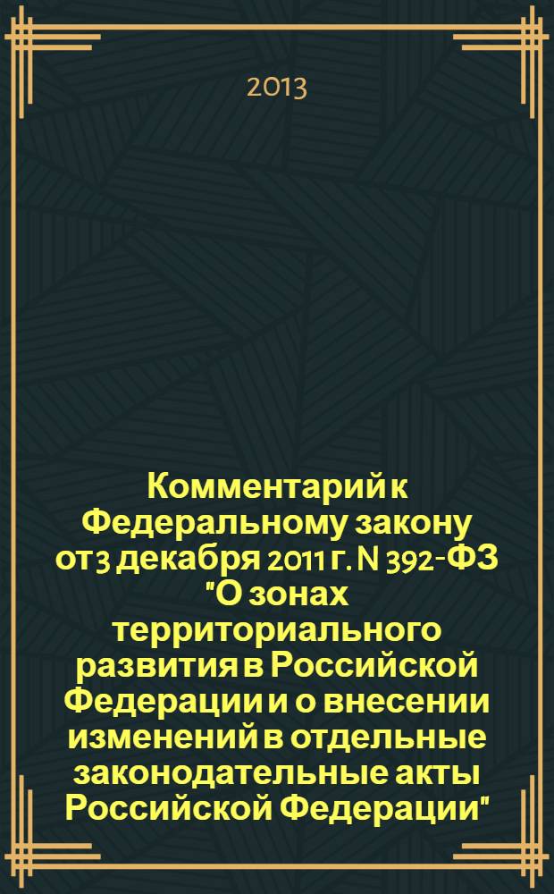 Комментарий к Федеральному закону от 3 декабря 2011 г. N 392-ФЗ "О зонах территориального развития в Российской Федерации и о внесении изменений в отдельные законодательные акты Российской Федерации" : (постатейный)
