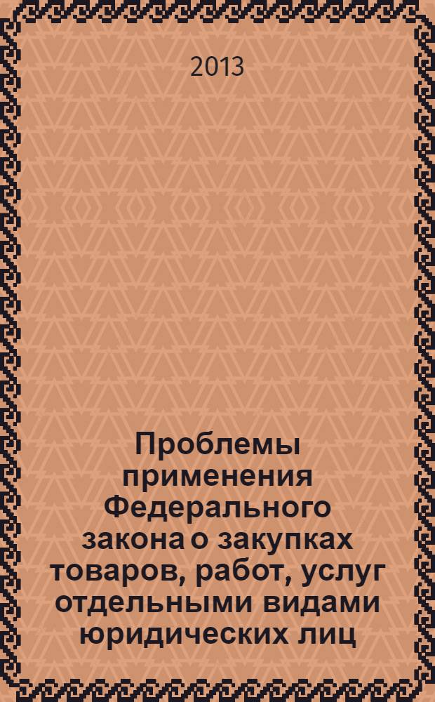 Проблемы применения Федерального закона о закупках товаров, работ, услуг отдельными видами юридических лиц : материалы круглого стола 22 ноября 2012 года, Москва